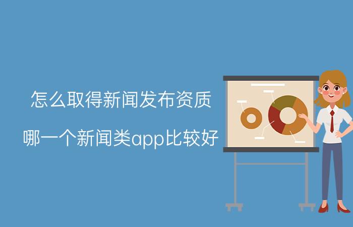 怎么取得新闻发布资质 哪一个新闻类app比较好？